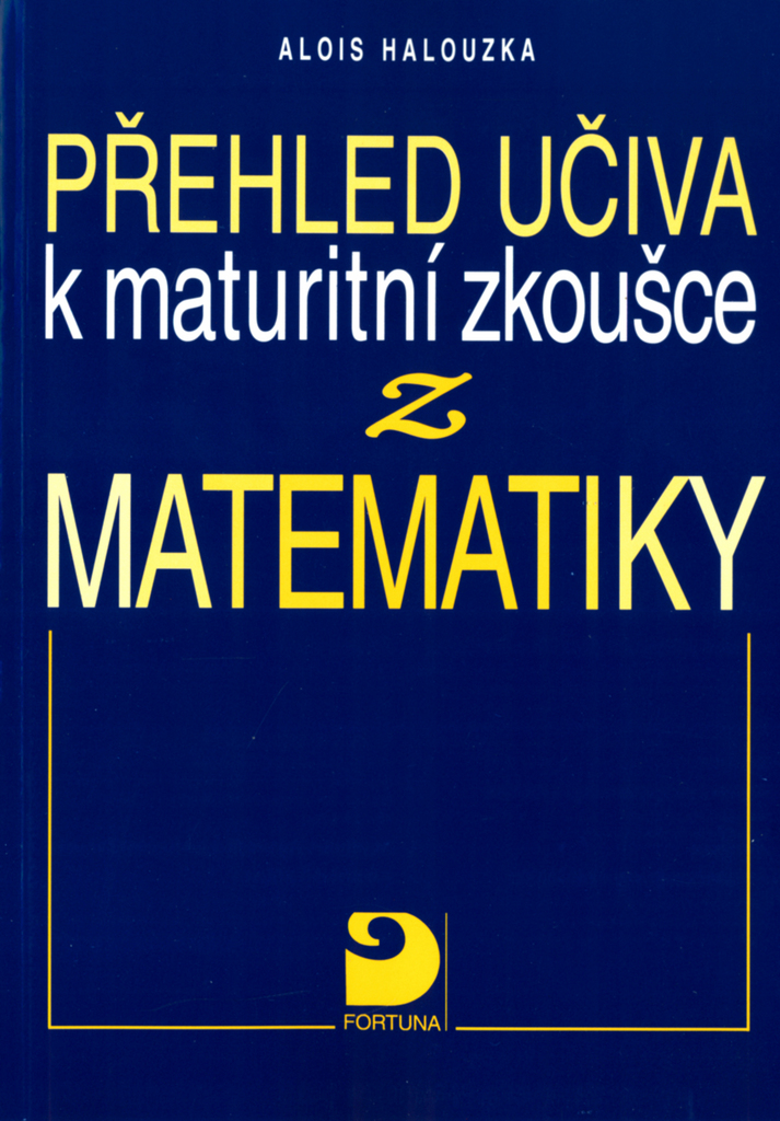 Přehled učiva k maturitní zkoušce z matematiky - Alois Halouzka
