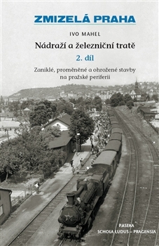 Zmizelá Praha Nádraží a železniční tratě 2.díl - Ivo Mahel