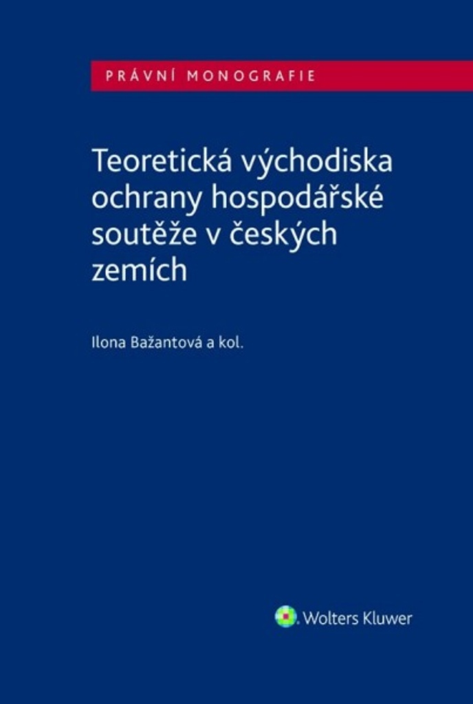 Teoretická východiska ochrany hospodářské soutěže v českých zemích - Ilona Bažantová