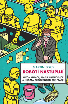 Roboti nastupují - Automatizace, umělá inteligence a hrozba budoucnosti bez práce